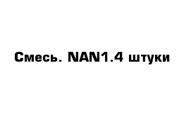 Смесь. NAN1.4 штуки